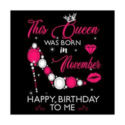 this queen was born in november happy birthday to me svg, birthday svg, birthday queen svg, born in november svg