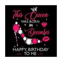 this queen was born in december happy birthday to me svg, birthday svg, birthday queen svg, birthday girl svg