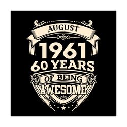 august 1961 60 years of being awesome svg, birthday svg, 60th birthday svg, august 1961 svg, born in agust svg, born in