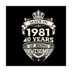 made in 1981 40 years of being awesome svg, birthday svg, king birthday svg, born in 1981 svg, 40 years awesome svg, 40t