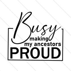 busy making my ancestors proud svg