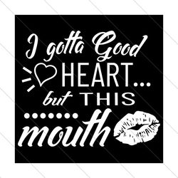 i gotta good heart but this mouth svg, trending svg, good heart girl svg, good girl svg, heart svg, mouth svg