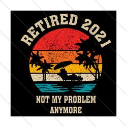 retired 2021 not my problem anymore svg, trending svg, retired 2021 svg, retirement svg, retirement 2021 svg, summer hol