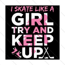 i skate like a girl try and keep up, sport svg, skating girl, sport girl svg, try and keep up, svg file