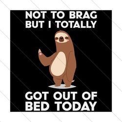 not to brag but i totally got out of bed today, trending svg, sloth svg, lazy svg, svg file