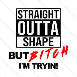 straight outta shape but bitch im tryin, trending svg, straight outta shape, svg file