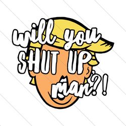 will you shut up man, trending svg,donald trump, donald trump svg, trump, svg file