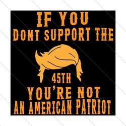 if you dont support the 45th you're not an american patriot,trending svg, donald trump svg file