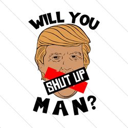will you shut up man,trump svg, donald trump svg, trump love, president trump svg file digital