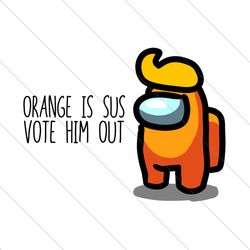 orange is sus vote him out, trending svg, among us svg, vote orange out, among us svg file