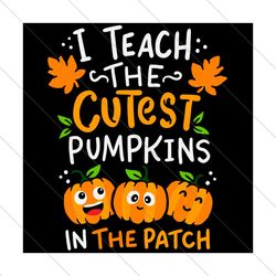 i teach the cutest pumpkins in the patch,halloween svg, halloween gift, halloween svg file