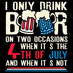 i only drink beers on two occasions, when it is 4th of july and when it is not svg, america svg, independence day, patri