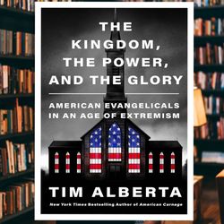 the kingdom, the power, and the glory: american evangelicals in an age of extremism