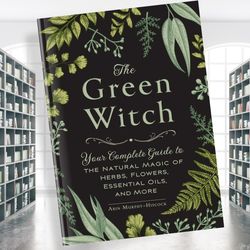 the green witch: your complete guide to the natural magic of herbs, flowers, essential oils, and more