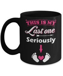 seriously this is my last one pregnancy mom mug