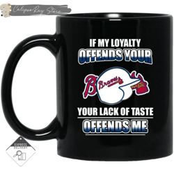 my loyalty and your lack of taste atlanta braves mugs, custom coffee mugs, personalised gifts