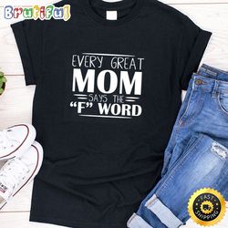 every great mom says the f word happy mothers day unisex t-shirt