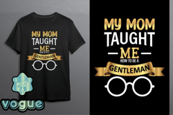 my mom taught me how to be a gentleman design 134
