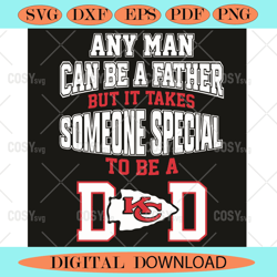 any man can be a father but it takes someone special to be a dad kc sv,nfl svg,nfl football,super bowl, super bowl svg,s
