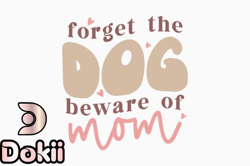 forget the dog beware of mom mothers day design 369