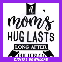 a mom hug lasts long after she lets go svg