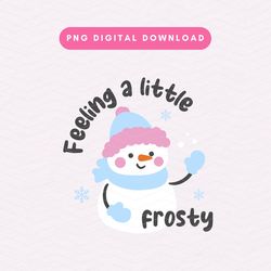 feeling a little frosty png, cute snowman png, cute frosty christmas png, christmas snowman sublimation graphic