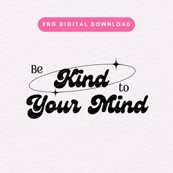 be kind to your mind png, trendy kindness png, aesthetic positivity sublimation graphic