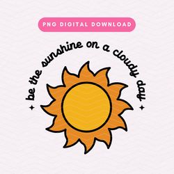 be the sunshine on a cloudy day png, trendy positivity png, inspirational sublimation graphic, digital download