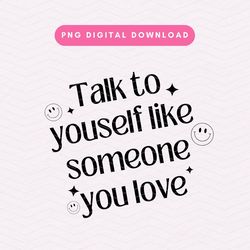 talk to yourself like someone you love png, trendy self love png, positive affirmation sublimation graphic