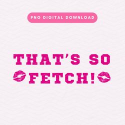 thats so fetch png, mean girls inspired png, trendy sublimation graphic, girly clipart