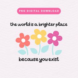 the world is a brighter place because you exist png, floral mental health png, trendy positivity sublimation graphic, di