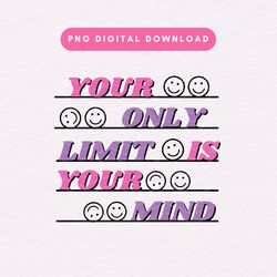 your only limit is your mind png, trendy positivity png, mental health sublimation graphic, digital download