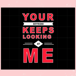 your boyfriend keeps looking at me couples valentines day svg, valentine svg,valentine day svg,valentine day,happy valen