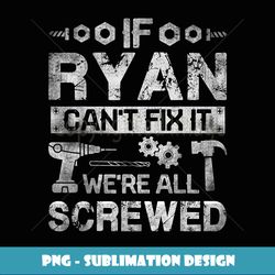 If Ryan Can't Fix it We're All Screwed Funny Fathers - Exclusive PNG Sublimation Download