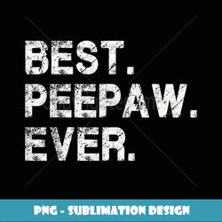 Best Peepaw Ever Funny Birthday Fathers Day for Peepaw - Vintage Sublimation PNG Download