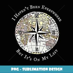 i haven't been everywhere but it's on my list compass - high-quality png sublimation download