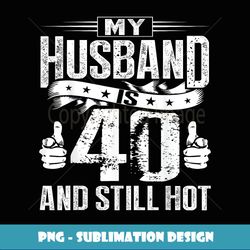 my husband is 40 and still hot - instant png sublimation download
