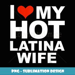 i love my hot latina wife husband marriage love gift present - high-quality png sublimation download