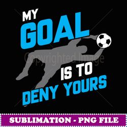 my goal is to deny yours soccer goalie funny soccer ball - png transparent sublimation design