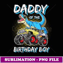 Daddy of he Birhday Boy T Rex Monser Truck Birhday - PNG Transparent Sublimation Design