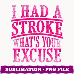 funny stroke survivor gift i had stroke what's your excuse - instant png sublimation download