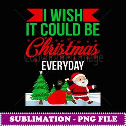 I Wish It Could Be Christmas Everyday Christmas Sayings - Instant Sublimation Digital Download