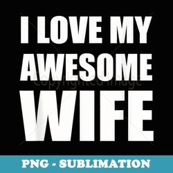 i love my awesome wife husband, dad, father - png transparent sublimation design