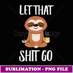 let that shit go yoga meditation dad mom boy girl party gift - unique sublimation png download