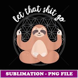 let that shit go cute sloth yoga funny meditation zen quote - aesthetic sublimation digital file