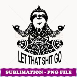 funny yoga let that shit go meditating sloth meditation - instant png sublimation download