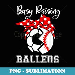 busy raising ballers funny baseball soccer mom - sublimation digital download