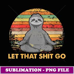 womens vintage let that shit go sloth yoga meditation retro funny - png transparent sublimation file