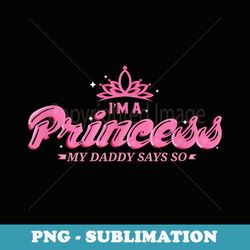 i'm a princess my daddy says so daddy's girl - elegant sublimation png download