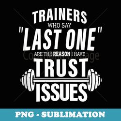 trainers who say last one reason i have trust issues gym - professional sublimation digital download